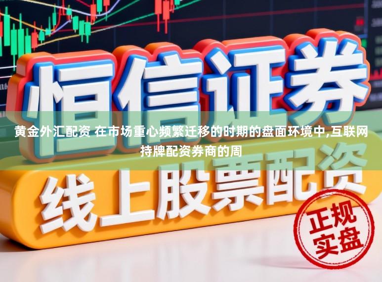 黄金外汇配资 在市场重心频繁迁移的时期的盘面环境中，互联网持牌配资券商的周