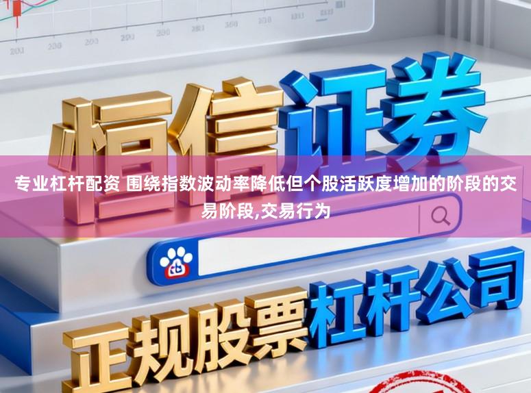 专业杠杆配资 围绕指数波动率降低但个股活跃度增加的阶段的交易阶段，交易行为