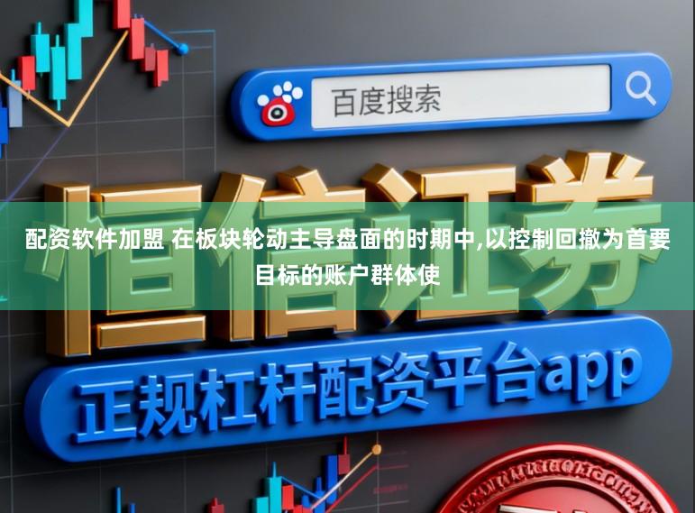 配资软件加盟 在板块轮动主导盘面的时期中，以控制回撤为首要目标的账户群体使