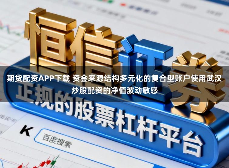 期货配资APP下载 资金来源结构多元化的复合型账户使用武汉炒股配资的净值波动敏感