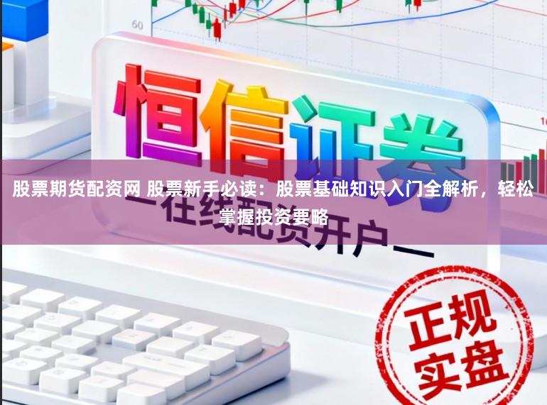 股票期货配资网 股票新手必读:股票基础知识入门全解析,轻松掌握投资要略