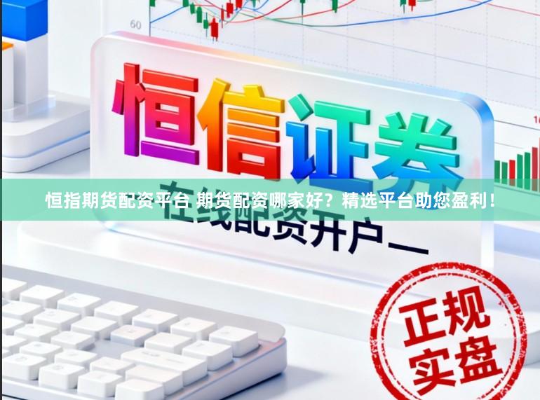 恒指期货配资平台 期货配资哪家好？精选平台助您盈利！