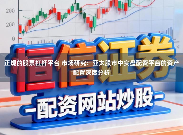 正规的股票杠杆平台 市场研究：亚太股市中实盘配资平台的资产配置深度分析