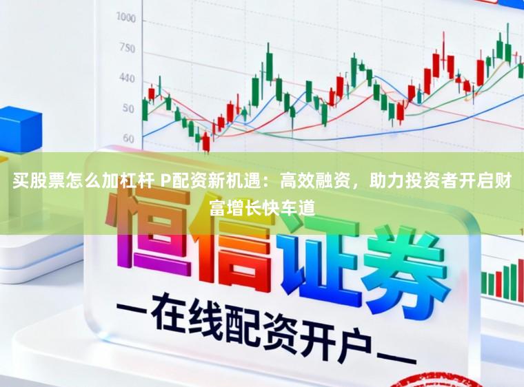 买股票怎么加杠杆 P配资新机遇:高效融资,助力投资者开启财富增长快车道