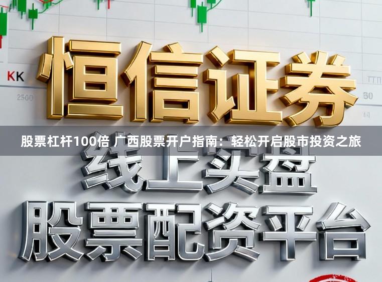 股票杠杆100倍 广西股票开户指南:轻松开启股市投资之旅
