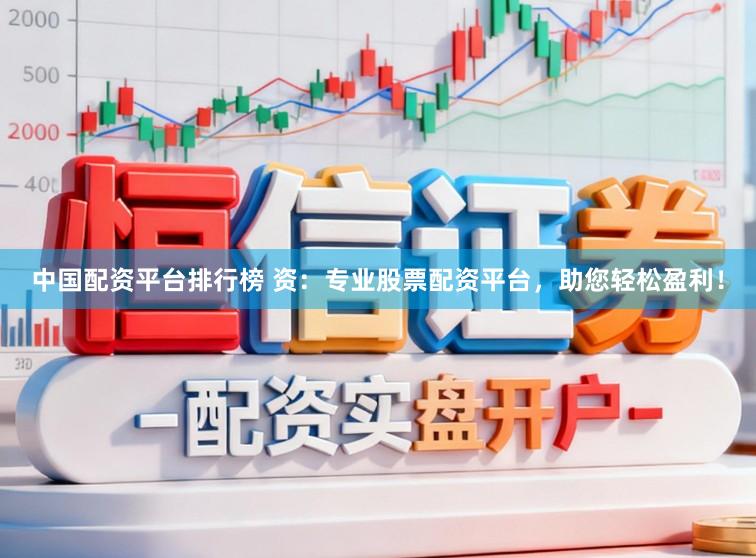 中国配资平台排行榜 资:专业股票配资平台,助您轻松盈利!