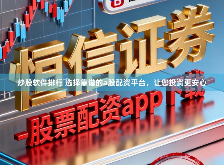 炒股软件排行 选择靠谱的a股配资平台,让您投资更安心