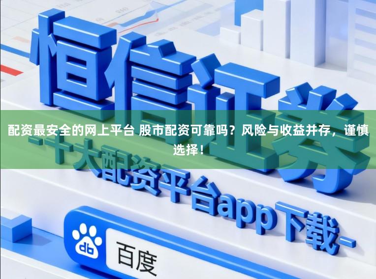 配资最安全的网上平台 股市配资可靠吗？风险与收益并存，谨慎选择！