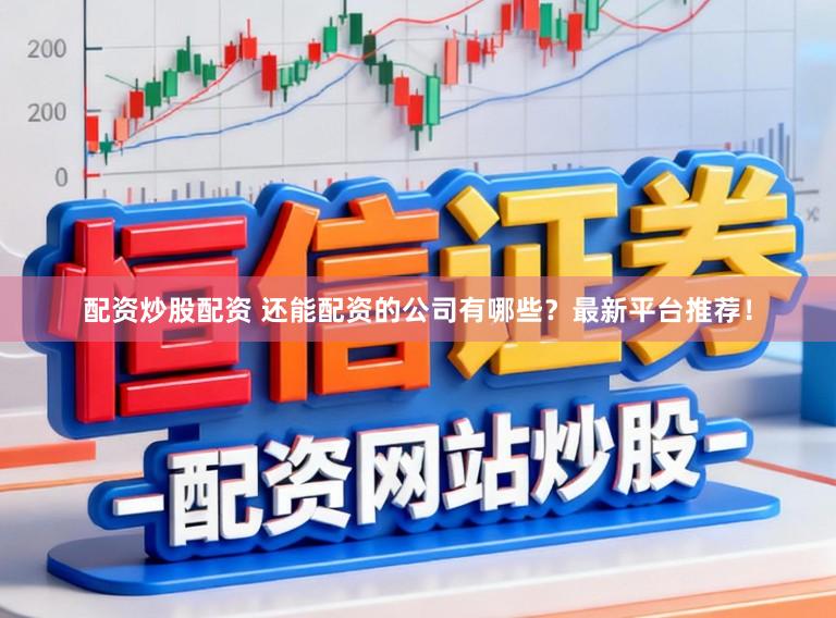 配资炒股配资 还能配资的公司有哪些？最新平台推荐！