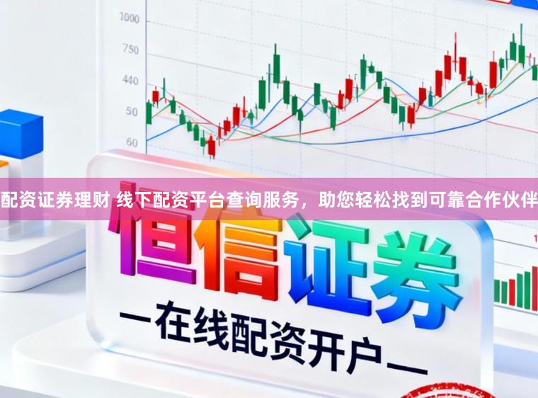 配资证券理财 线下配资平台查询服务，助您轻松找到可靠合作伙伴