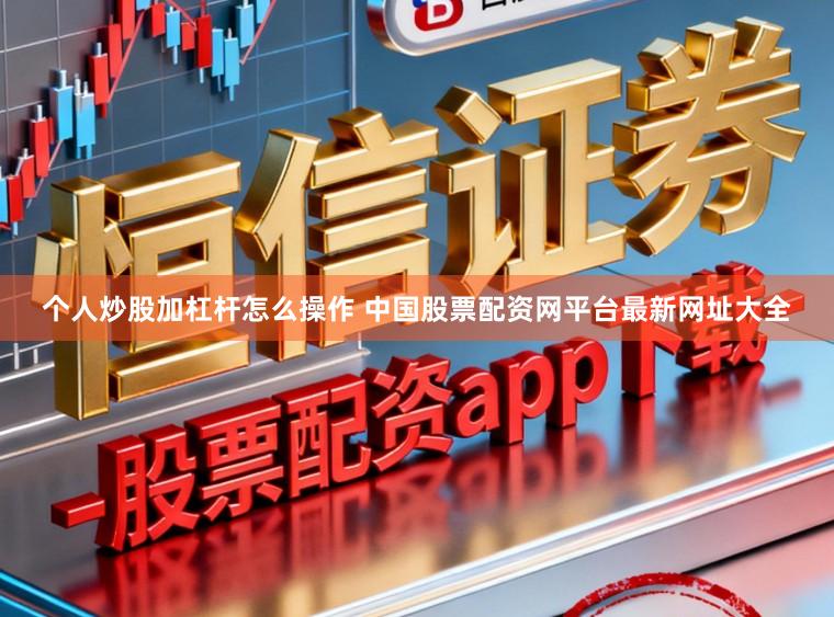 个人炒股加杠杆怎么操作 中国股票配资网平台最新网址大全