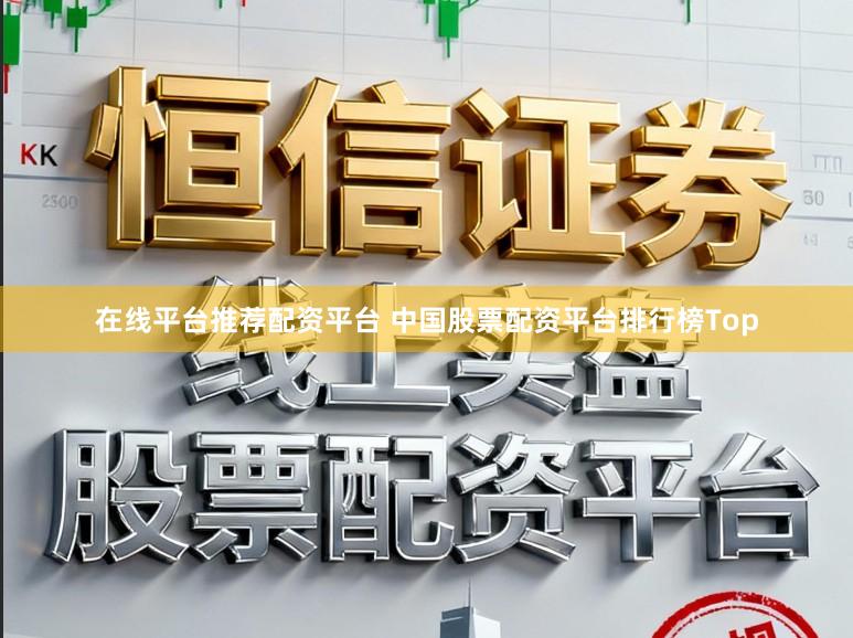 在线平台推荐配资平台 中国股票配资平台排行榜Top