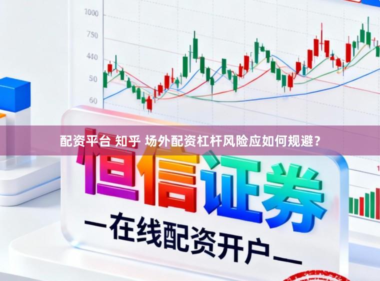 配资平台 知乎 场外配资杠杆风险应如何规避？