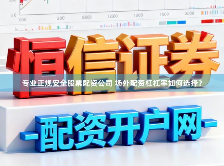 专业正规安全股票配资公司 场外配资杠杠率如何选择？