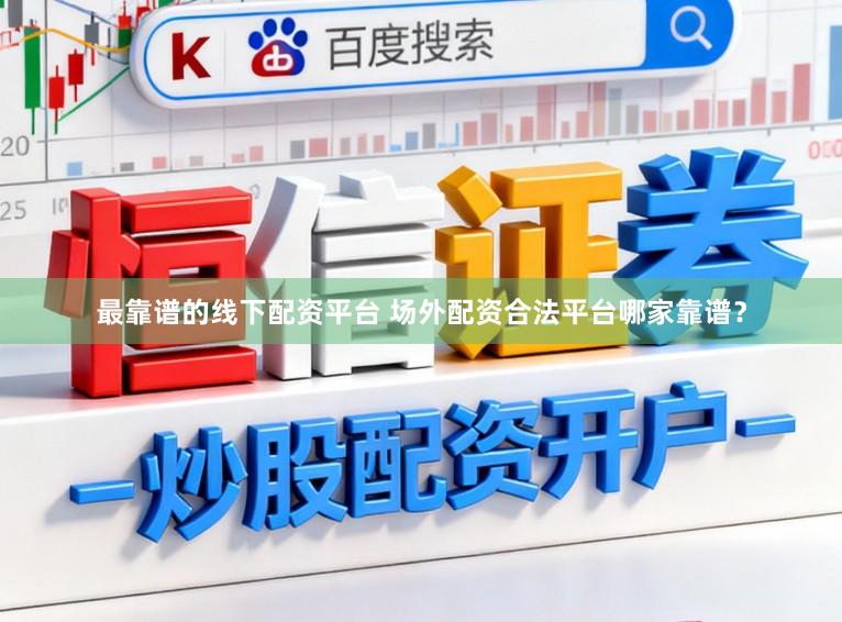 最靠谱的线下配资平台 场外配资合法平台哪家靠谱？