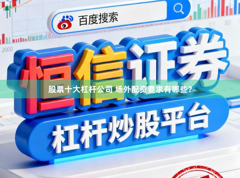 股票十大杠杆公司 场外配资要求有哪些？