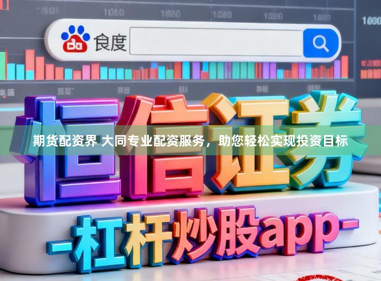 期货配资界 大同专业配资服务，助您轻松实现投资目标