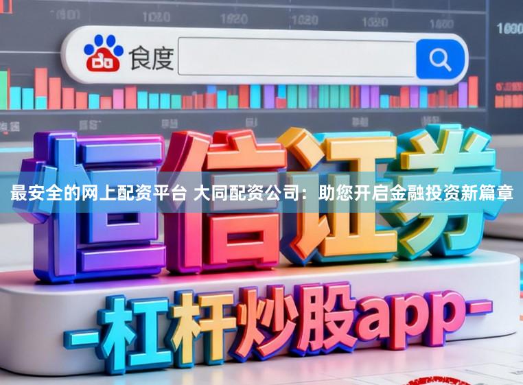 最安全的网上配资平台 大同配资公司：助您开启金融投资新篇章