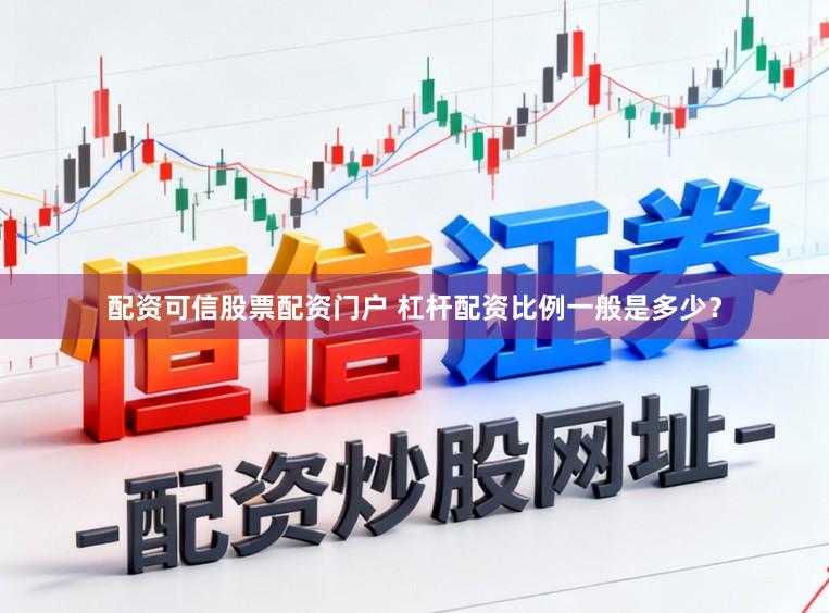 配资可信股票配资门户 杠杆配资比例一般是多少?