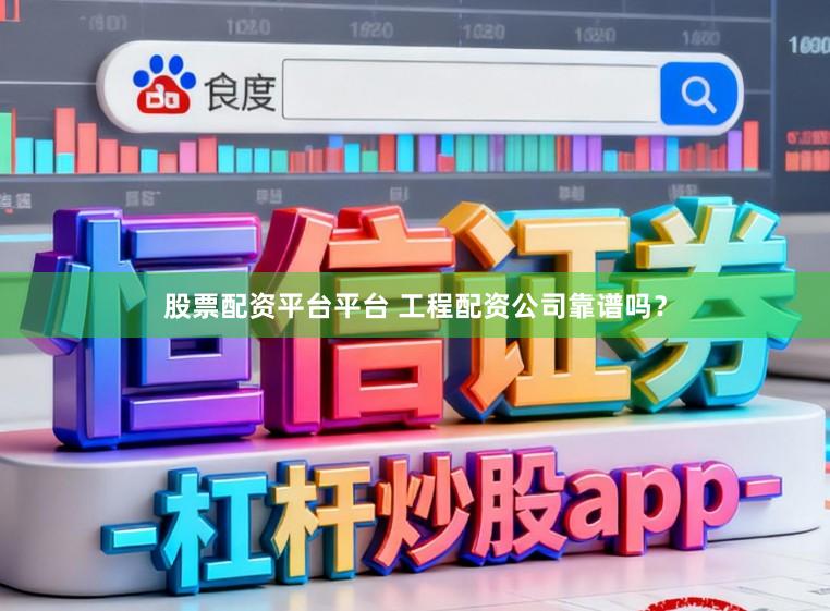 股票配资平台平台 工程配资公司靠谱吗？