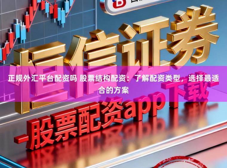正规外汇平台配资吗 股票结构配资:了解配资类型,选择最适合的方案