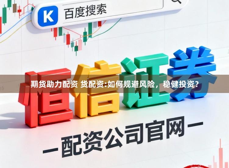 期货助力配资 货配资:如何规避风险，稳健投资？