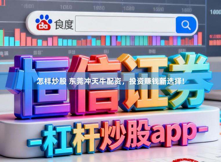 怎样炒股 东莞冲天牛配资,投资赚钱新选择!
