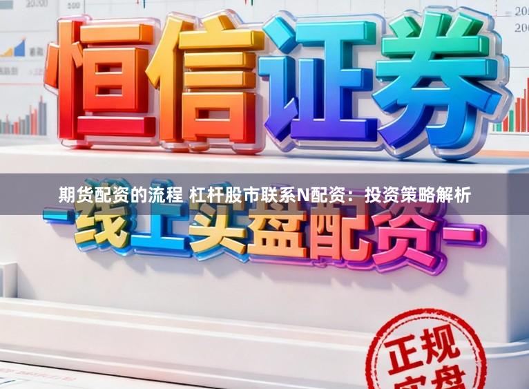 期货配资的流程 杠杆股市联系N配资：投资策略解析