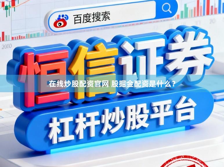 在线炒股配资官网 股掘金配资是什么？