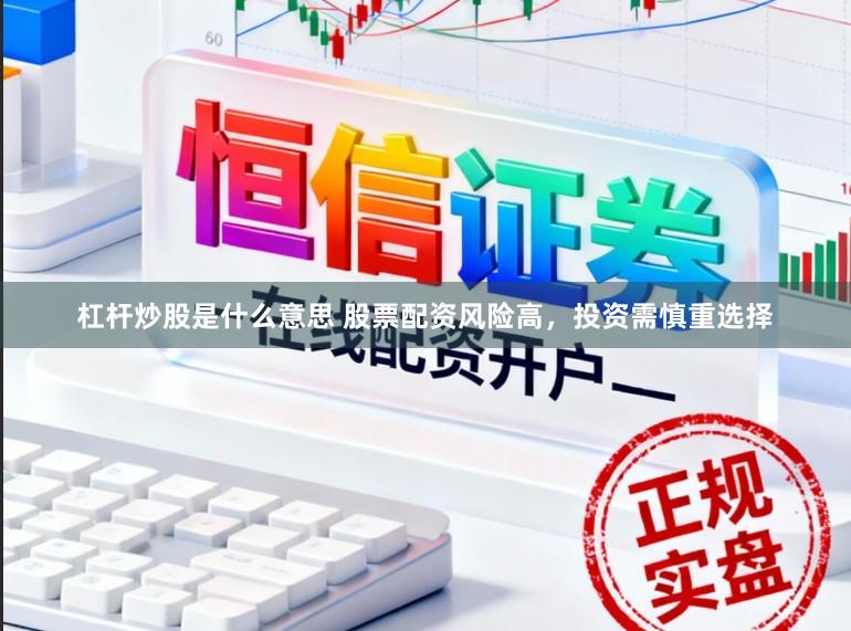 杠杆炒股是什么意思 股票配资风险高，投资需慎重选择