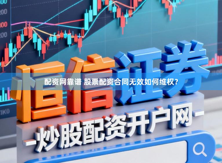 配资网靠谱 股票配资合同无效如何维权?