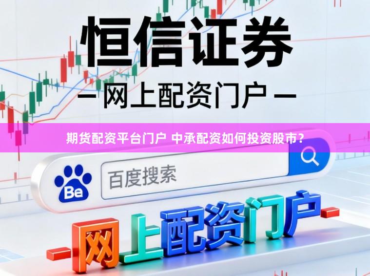 期货配资平台门户 中承配资如何投资股市?