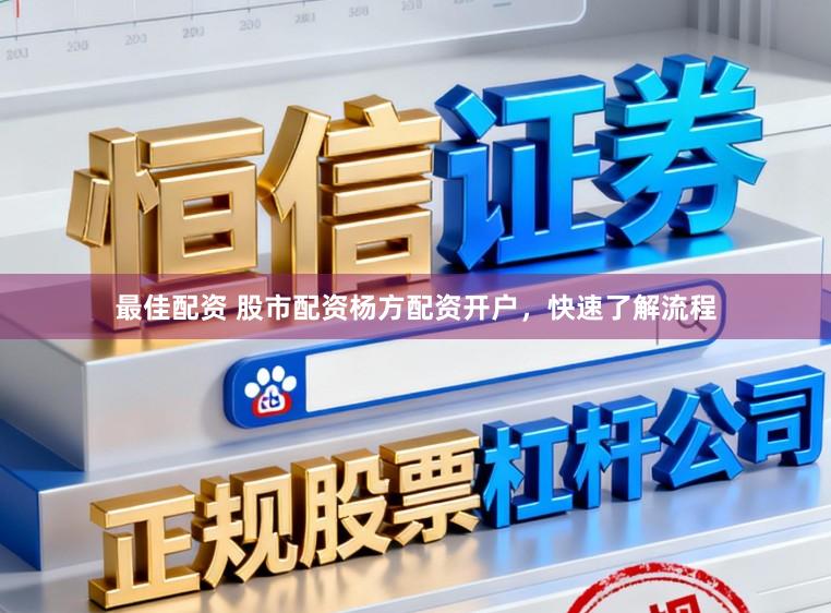 最佳配资 股市配资杨方配资开户，快速了解流程