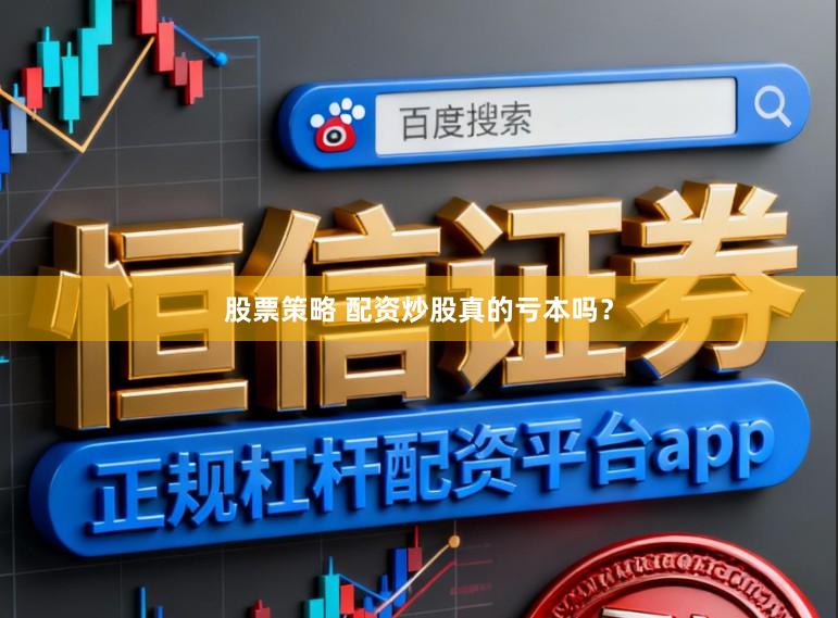 股票策略 配资炒股真的亏本吗?