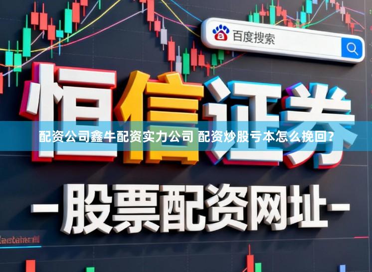 配资公司鑫牛配资实力公司 配资炒股亏本怎么挽回？