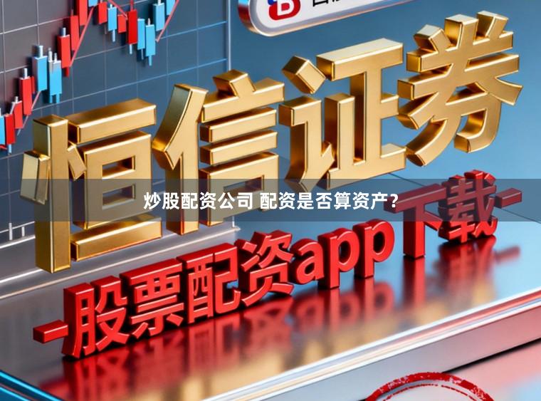 炒股配资公司 配资是否算资产？
