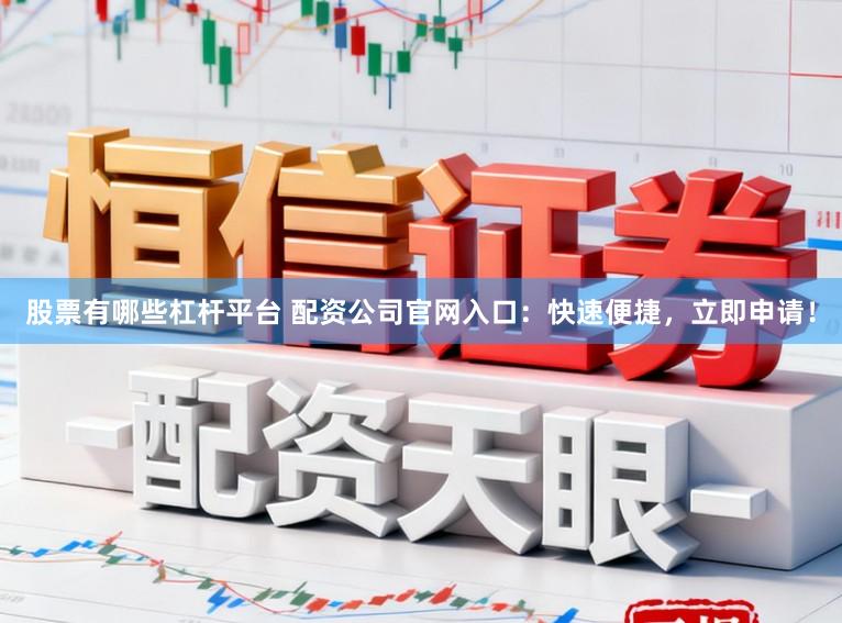 股票有哪些杠杆平台 配资公司官网入口:快速便捷,立即申请!
