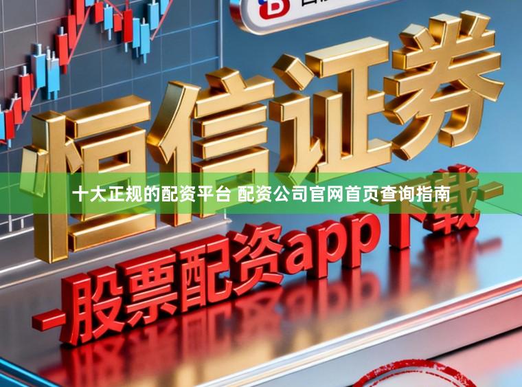 十大正规的配资平台 配资公司官网首页查询指南