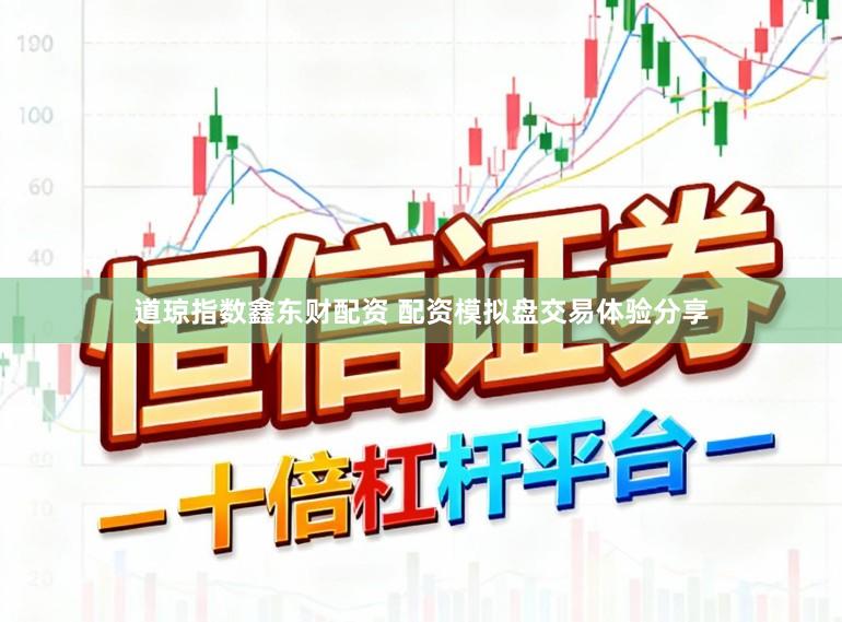 道琼指数鑫东财配资 配资模拟盘交易体验分享