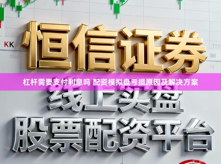 杠杆需要支付利息吗 配资模拟盘亏损原因及解决方案