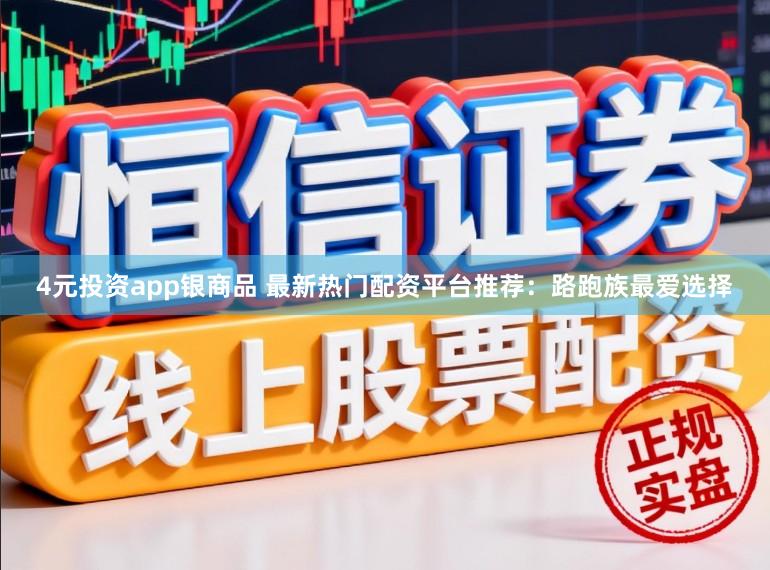 4元投资app银商品 最新热门配资平台推荐：路跑族最爱选择