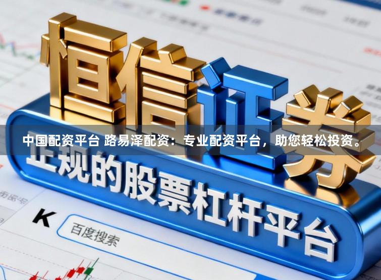 中国配资平台 路易泽配资：专业配资平台，助您轻松投资。