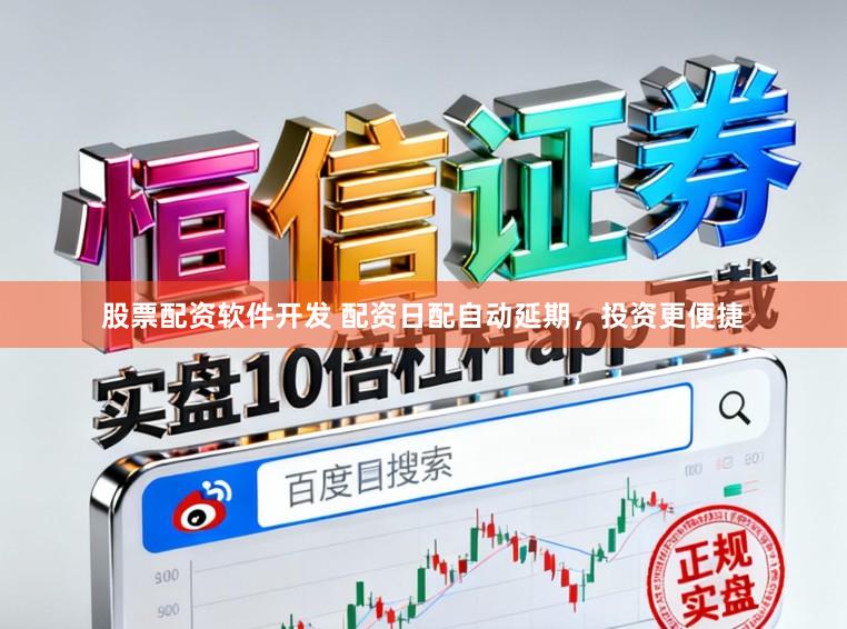 股票配资软件开发 配资日配自动延期，投资更便捷