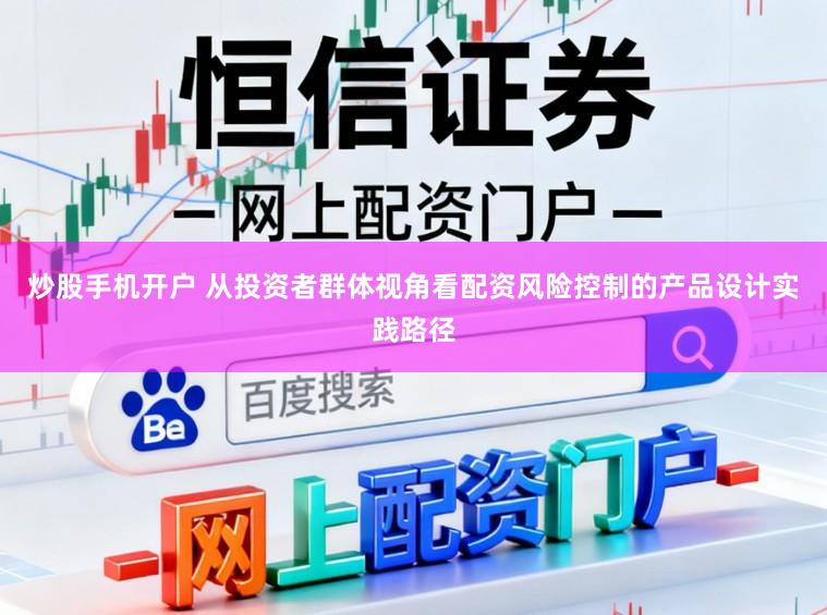 炒股手机开户 从投资者群体视角看配资风险控制的产品设计实践路径