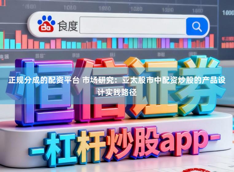 正规分成的配资平台 市场研究：亚太股市中配资炒股的产品设计实践路径