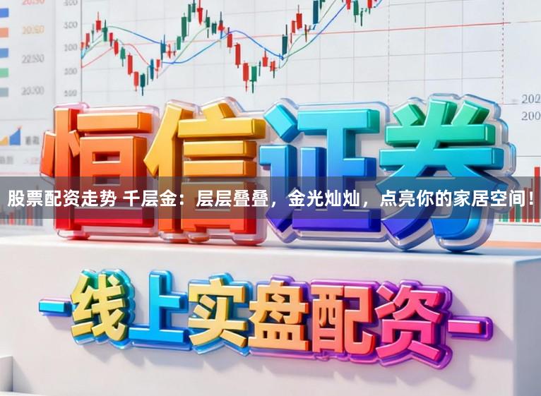 股票配资走势 千层金：层层叠叠，金光灿灿，点亮你的家居空间！