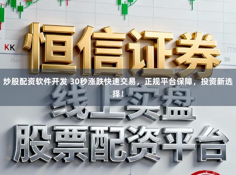 炒股配资软件开发 30秒涨跌快速交易，正规平台保障，投资新选择！