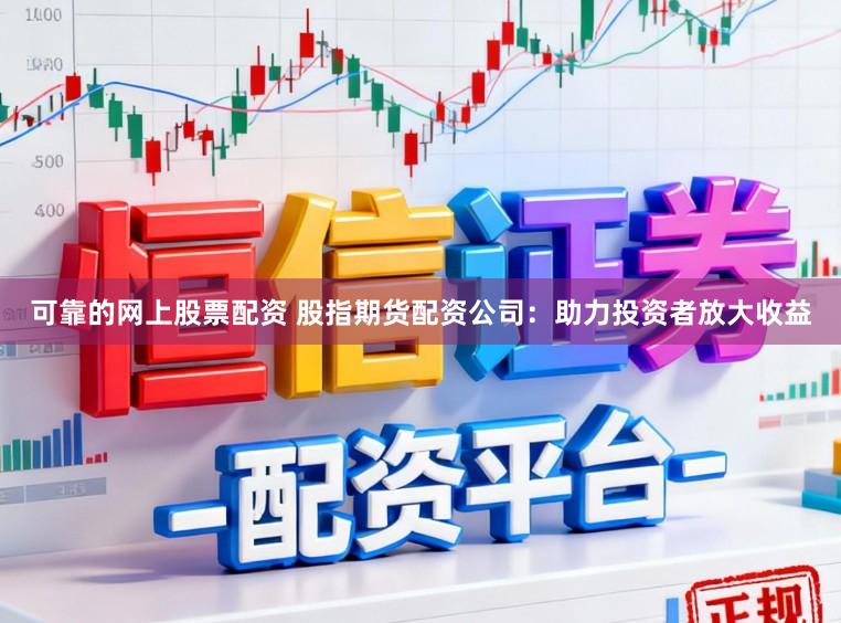可靠的网上股票配资 股指期货配资公司：助力投资者放大收益