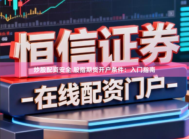 炒股配资安全 股指期货开户条件：入门指南