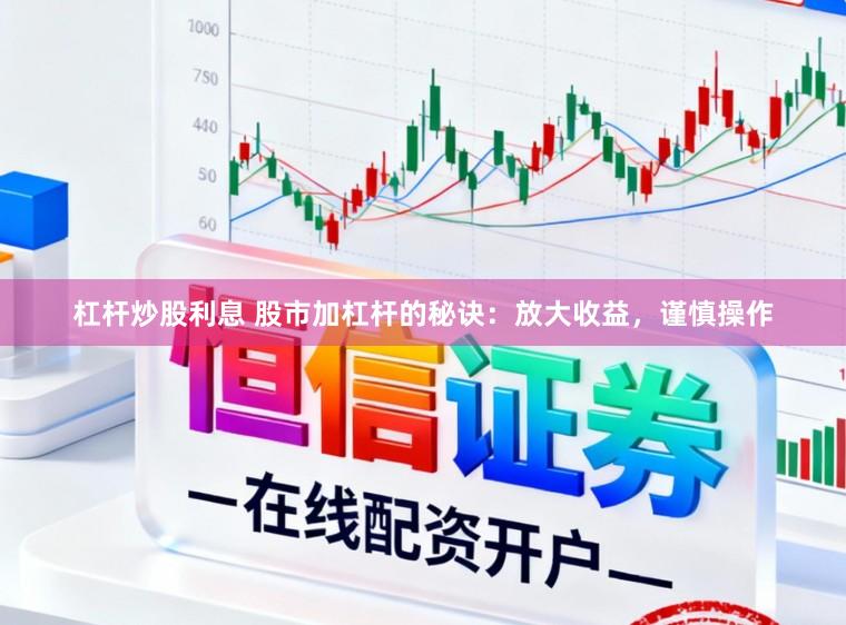 杠杆炒股利息 股市加杠杆的秘诀：放大收益，谨慎操作